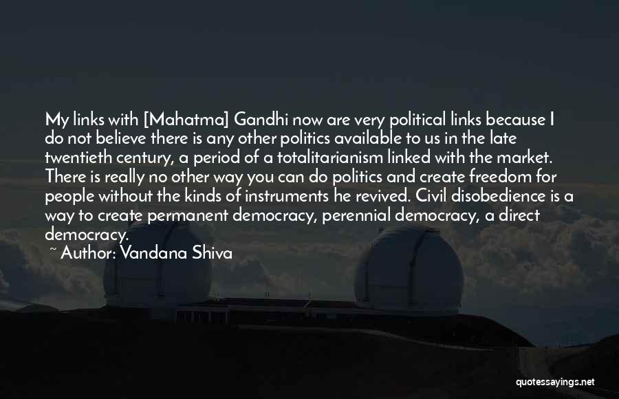 Vandana Shiva Quotes: My Links With [mahatma] Gandhi Now Are Very Political Links Because I Do Not Believe There Is Any Other Politics