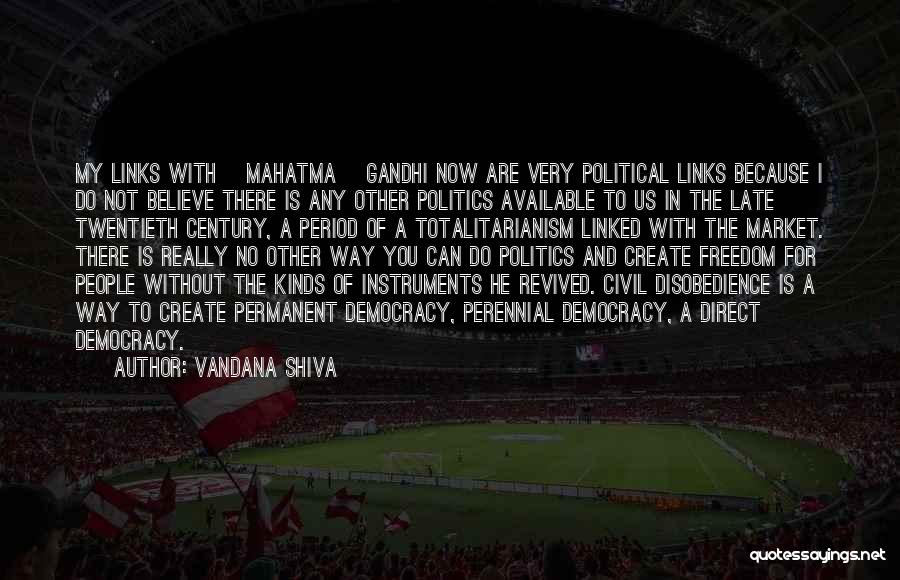 Vandana Shiva Quotes: My Links With [mahatma] Gandhi Now Are Very Political Links Because I Do Not Believe There Is Any Other Politics