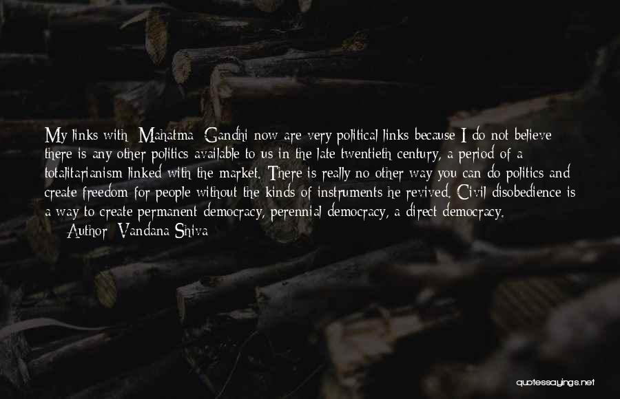 Vandana Shiva Quotes: My Links With [mahatma] Gandhi Now Are Very Political Links Because I Do Not Believe There Is Any Other Politics