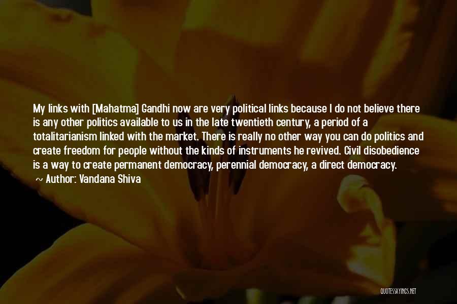 Vandana Shiva Quotes: My Links With [mahatma] Gandhi Now Are Very Political Links Because I Do Not Believe There Is Any Other Politics