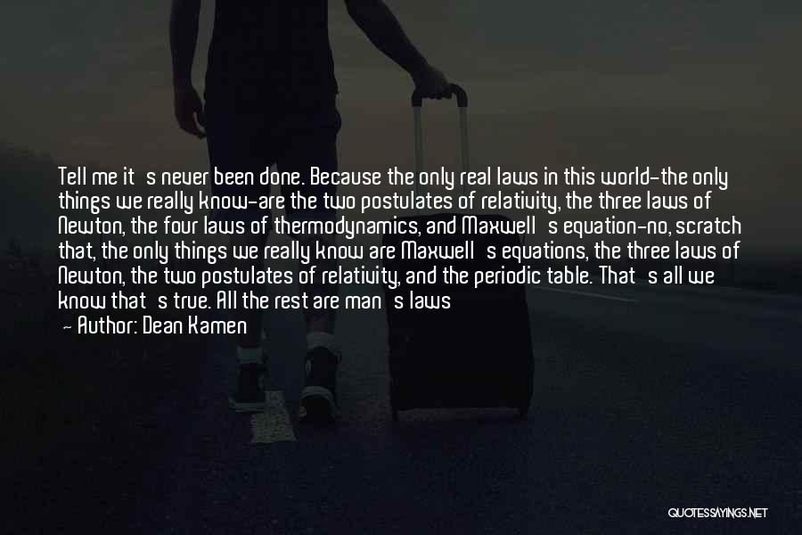 Dean Kamen Quotes: Tell Me It's Never Been Done. Because The Only Real Laws In This World-the Only Things We Really Know-are The