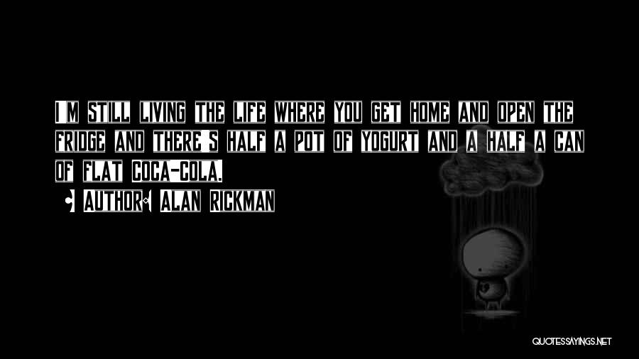 Alan Rickman Quotes: I'm Still Living The Life Where You Get Home And Open The Fridge And There's Half A Pot Of Yogurt