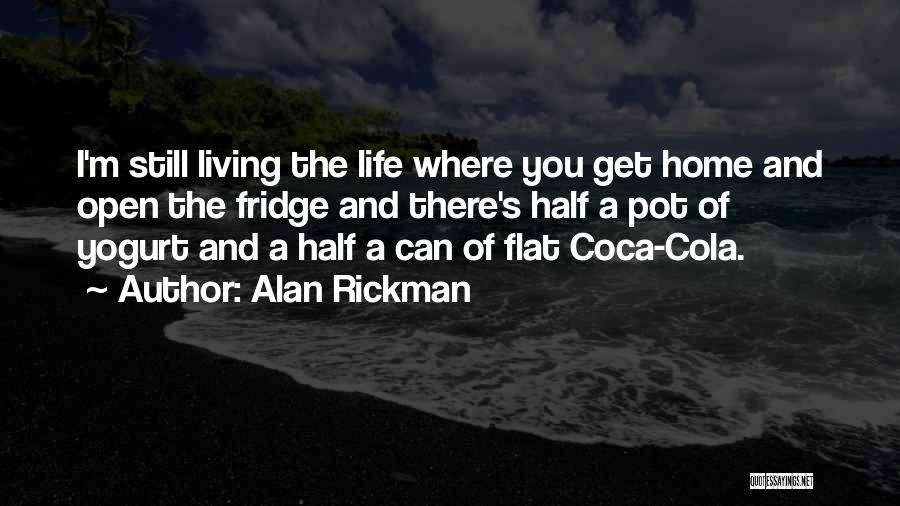 Alan Rickman Quotes: I'm Still Living The Life Where You Get Home And Open The Fridge And There's Half A Pot Of Yogurt