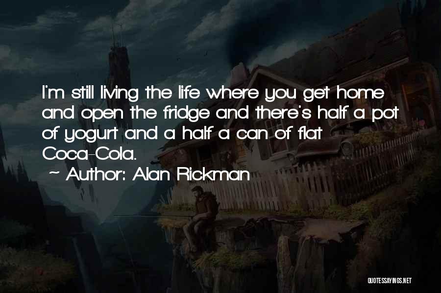 Alan Rickman Quotes: I'm Still Living The Life Where You Get Home And Open The Fridge And There's Half A Pot Of Yogurt