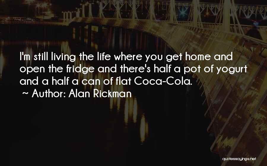 Alan Rickman Quotes: I'm Still Living The Life Where You Get Home And Open The Fridge And There's Half A Pot Of Yogurt