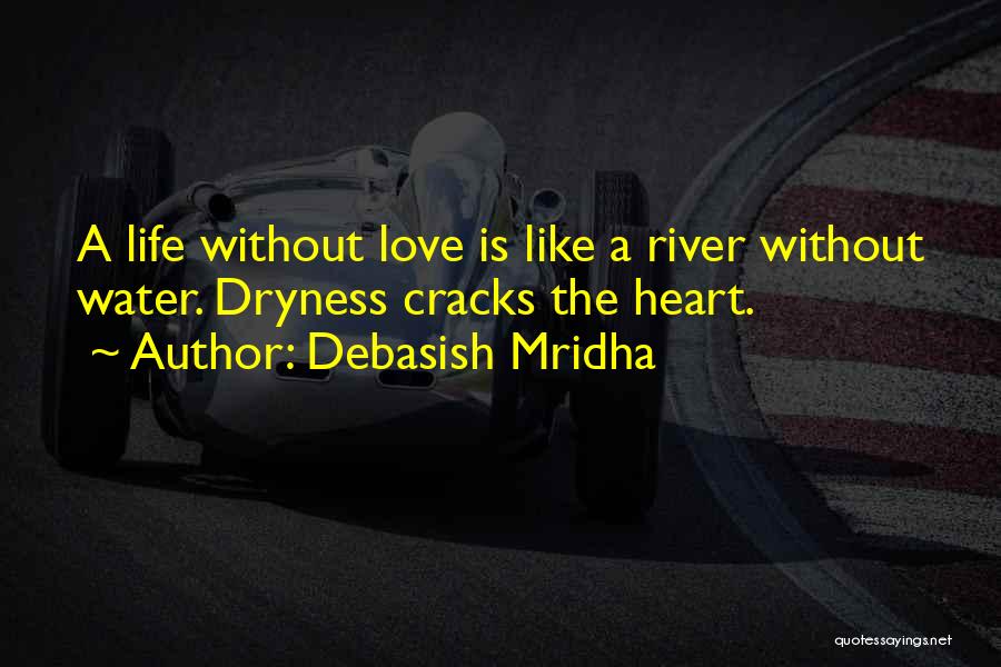 Debasish Mridha Quotes: A Life Without Love Is Like A River Without Water. Dryness Cracks The Heart.