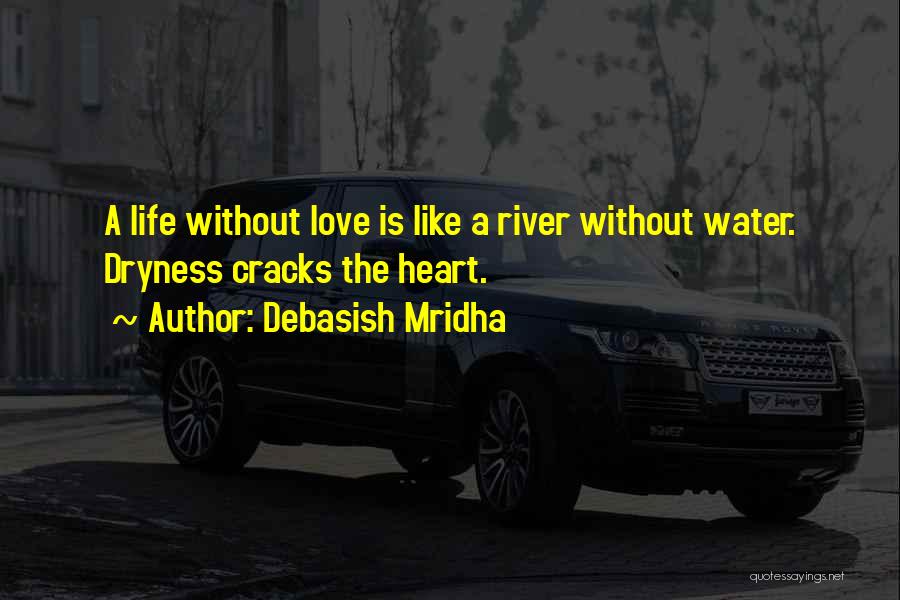 Debasish Mridha Quotes: A Life Without Love Is Like A River Without Water. Dryness Cracks The Heart.