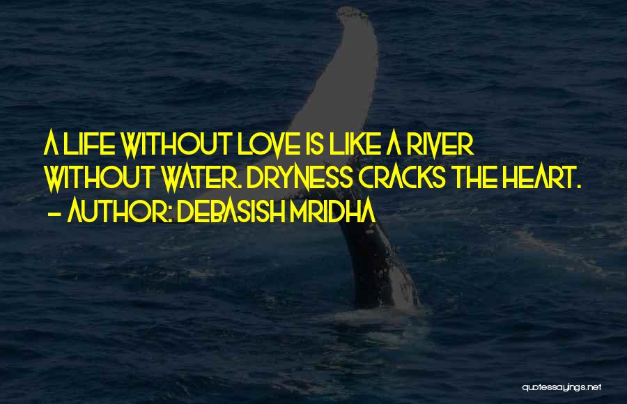 Debasish Mridha Quotes: A Life Without Love Is Like A River Without Water. Dryness Cracks The Heart.