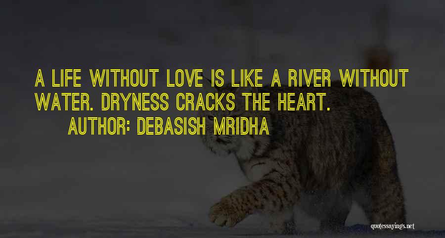 Debasish Mridha Quotes: A Life Without Love Is Like A River Without Water. Dryness Cracks The Heart.