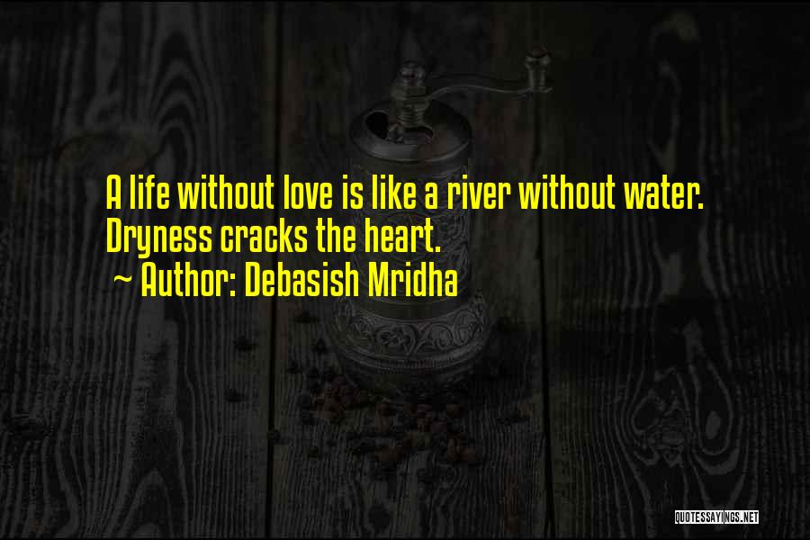 Debasish Mridha Quotes: A Life Without Love Is Like A River Without Water. Dryness Cracks The Heart.