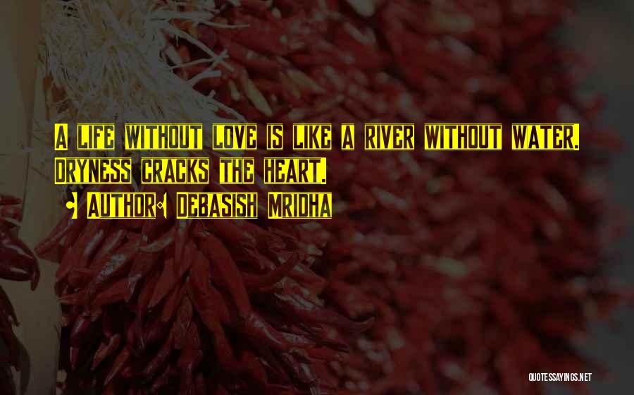 Debasish Mridha Quotes: A Life Without Love Is Like A River Without Water. Dryness Cracks The Heart.