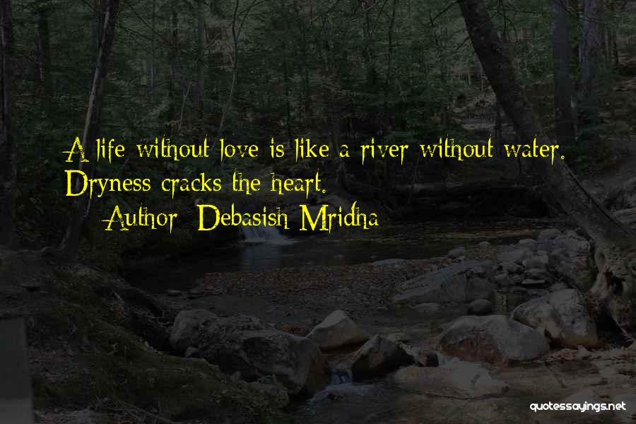 Debasish Mridha Quotes: A Life Without Love Is Like A River Without Water. Dryness Cracks The Heart.