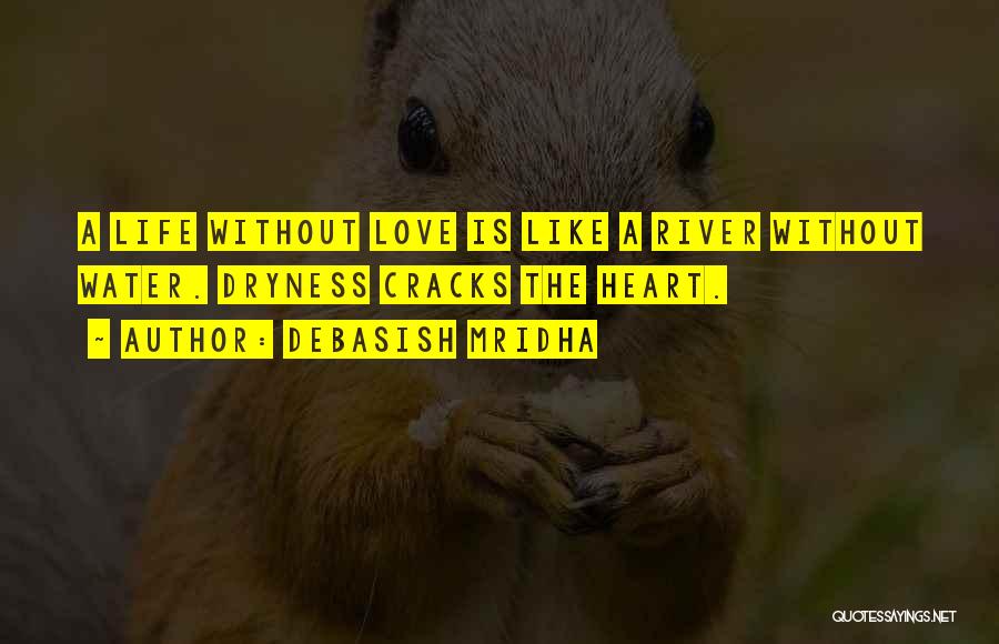 Debasish Mridha Quotes: A Life Without Love Is Like A River Without Water. Dryness Cracks The Heart.