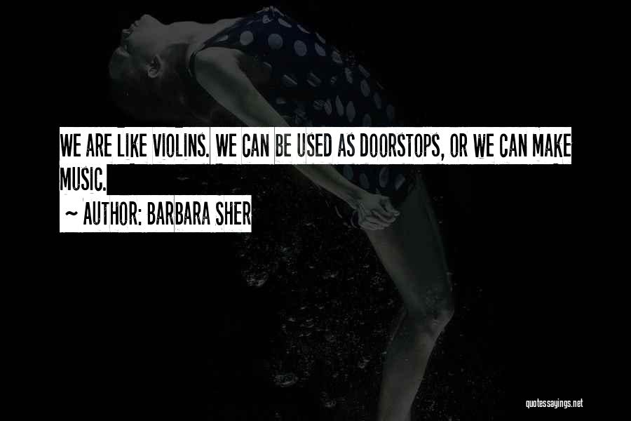 Barbara Sher Quotes: We Are Like Violins. We Can Be Used As Doorstops, Or We Can Make Music.