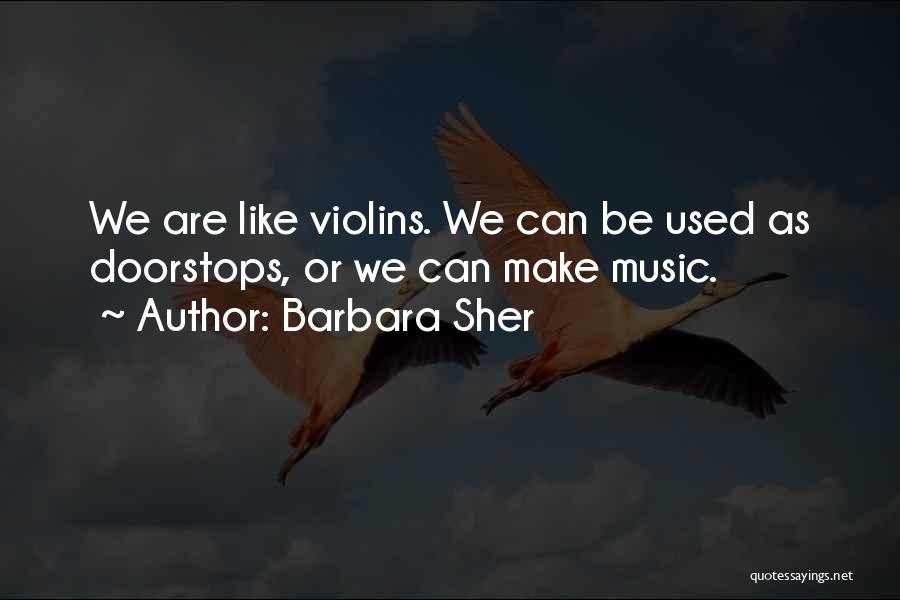 Barbara Sher Quotes: We Are Like Violins. We Can Be Used As Doorstops, Or We Can Make Music.