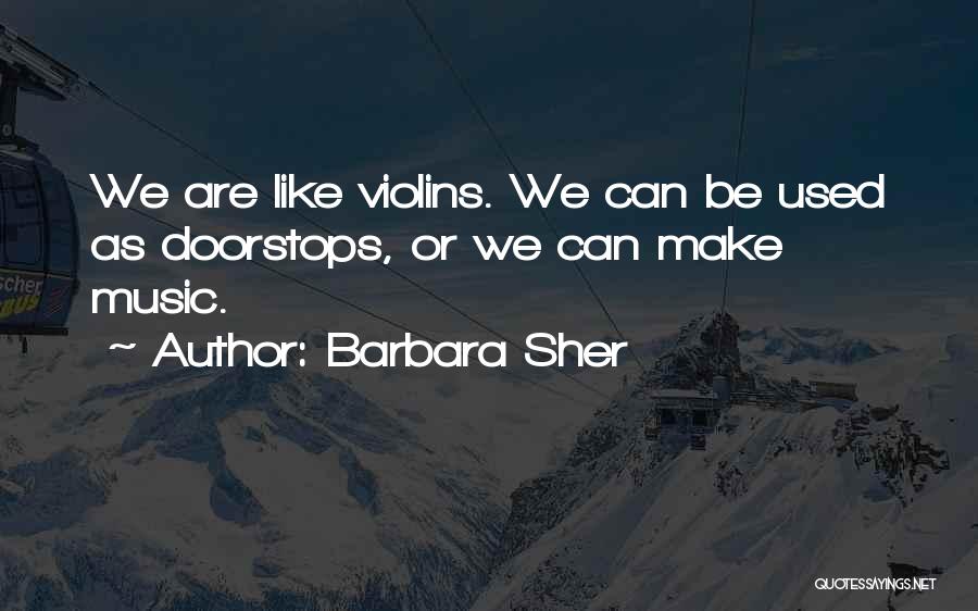 Barbara Sher Quotes: We Are Like Violins. We Can Be Used As Doorstops, Or We Can Make Music.