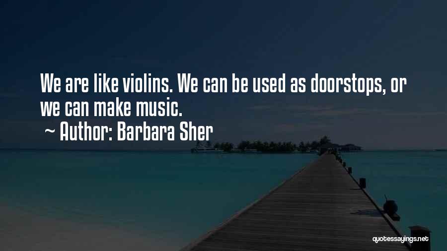 Barbara Sher Quotes: We Are Like Violins. We Can Be Used As Doorstops, Or We Can Make Music.