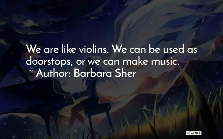 Barbara Sher Quotes: We Are Like Violins. We Can Be Used As Doorstops, Or We Can Make Music.