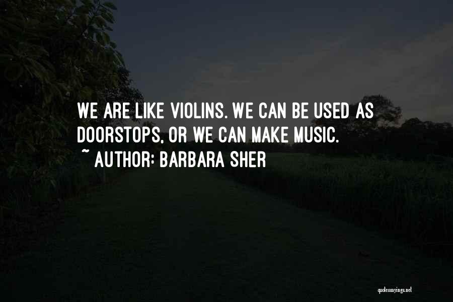 Barbara Sher Quotes: We Are Like Violins. We Can Be Used As Doorstops, Or We Can Make Music.