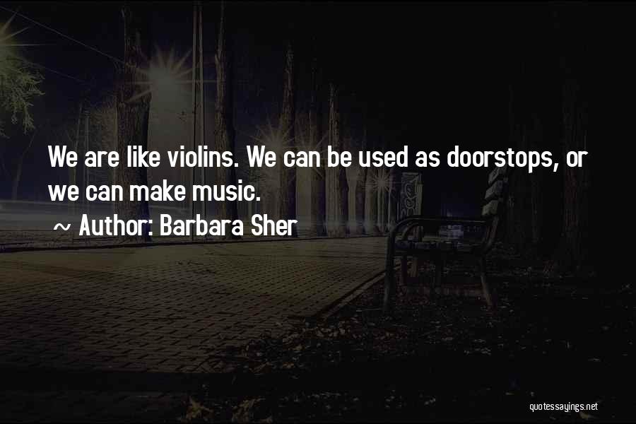 Barbara Sher Quotes: We Are Like Violins. We Can Be Used As Doorstops, Or We Can Make Music.