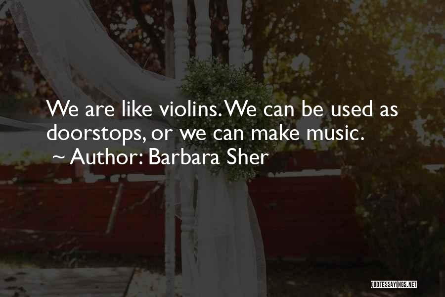 Barbara Sher Quotes: We Are Like Violins. We Can Be Used As Doorstops, Or We Can Make Music.