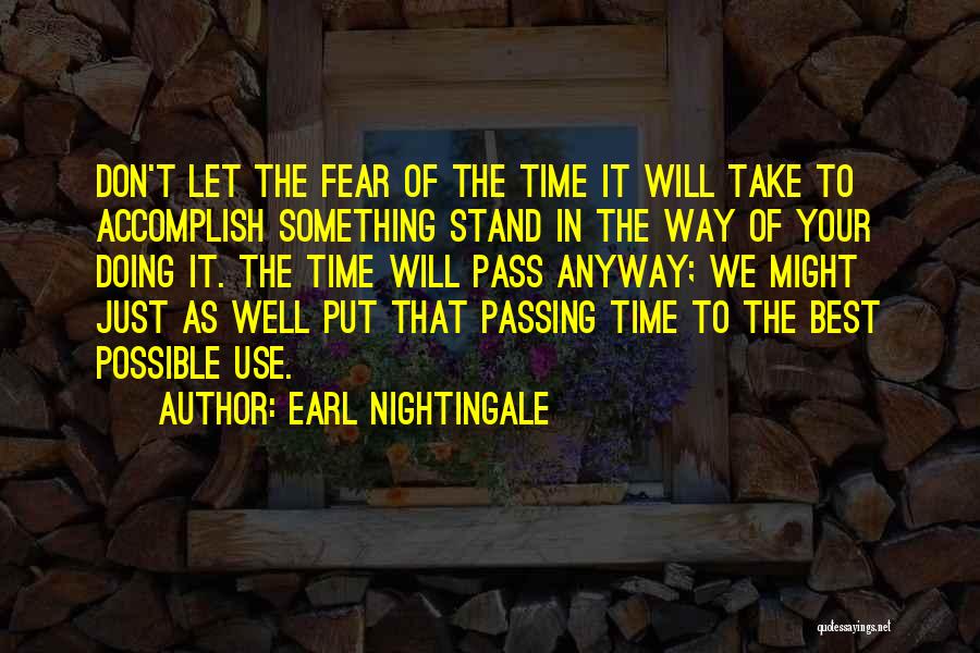 Earl Nightingale Quotes: Don't Let The Fear Of The Time It Will Take To Accomplish Something Stand In The Way Of Your Doing