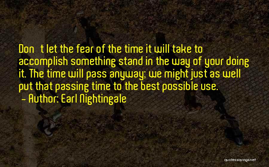 Earl Nightingale Quotes: Don't Let The Fear Of The Time It Will Take To Accomplish Something Stand In The Way Of Your Doing