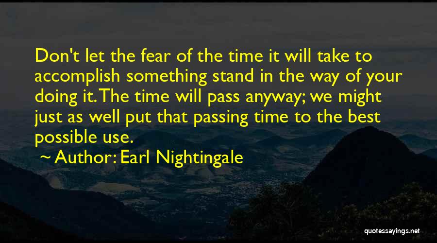 Earl Nightingale Quotes: Don't Let The Fear Of The Time It Will Take To Accomplish Something Stand In The Way Of Your Doing