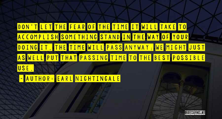 Earl Nightingale Quotes: Don't Let The Fear Of The Time It Will Take To Accomplish Something Stand In The Way Of Your Doing