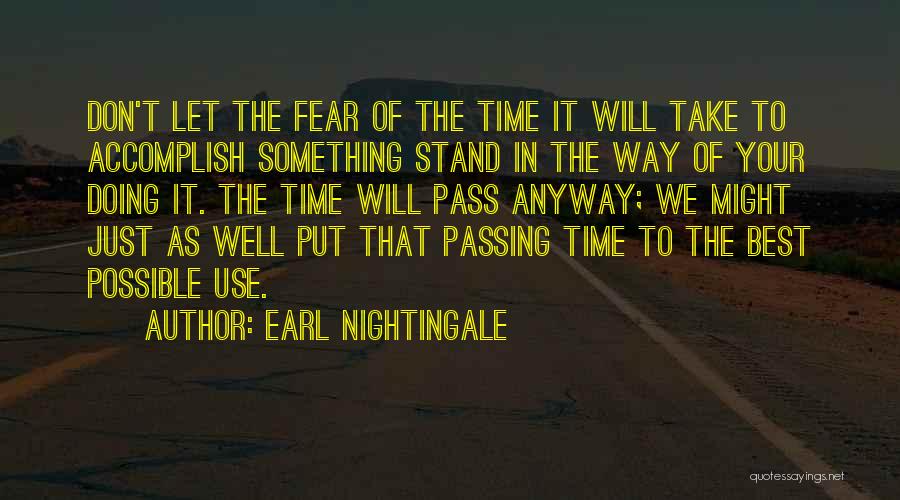 Earl Nightingale Quotes: Don't Let The Fear Of The Time It Will Take To Accomplish Something Stand In The Way Of Your Doing