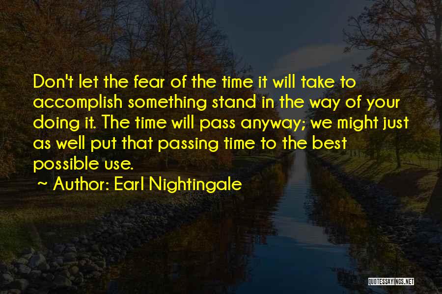 Earl Nightingale Quotes: Don't Let The Fear Of The Time It Will Take To Accomplish Something Stand In The Way Of Your Doing