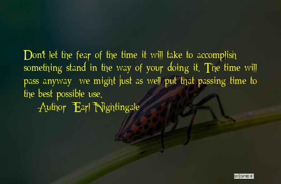 Earl Nightingale Quotes: Don't Let The Fear Of The Time It Will Take To Accomplish Something Stand In The Way Of Your Doing