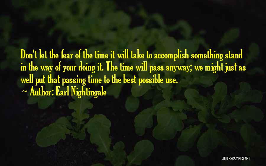 Earl Nightingale Quotes: Don't Let The Fear Of The Time It Will Take To Accomplish Something Stand In The Way Of Your Doing