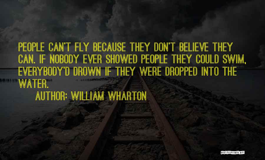 William Wharton Quotes: People Can't Fly Because They Don't Believe They Can. If Nobody Ever Showed People They Could Swim, Everybody'd Drown If