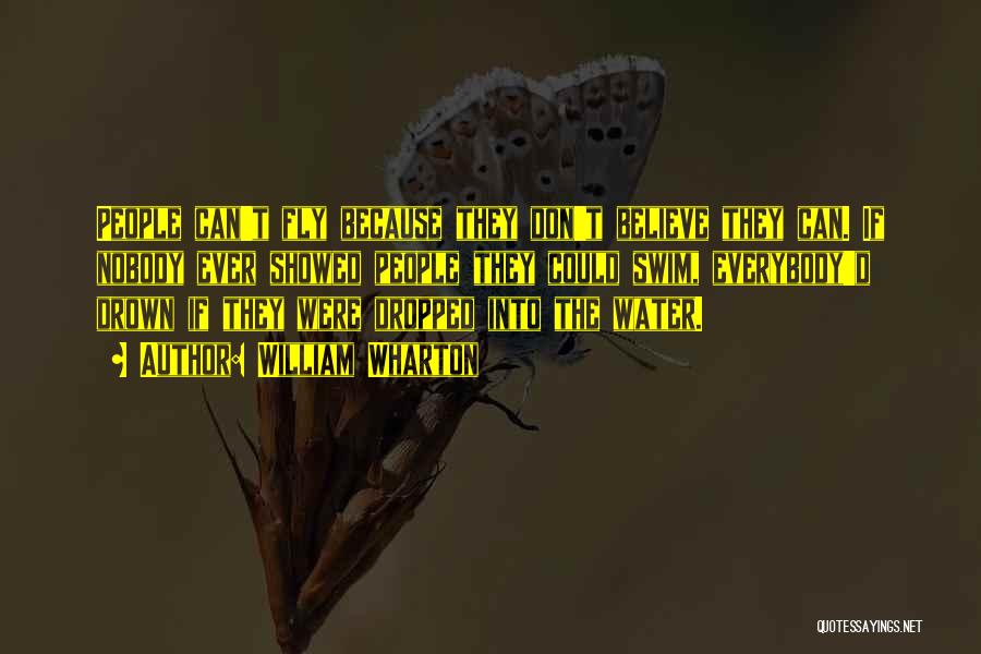 William Wharton Quotes: People Can't Fly Because They Don't Believe They Can. If Nobody Ever Showed People They Could Swim, Everybody'd Drown If