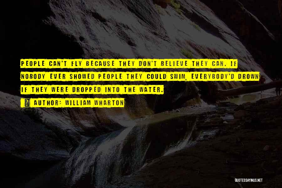 William Wharton Quotes: People Can't Fly Because They Don't Believe They Can. If Nobody Ever Showed People They Could Swim, Everybody'd Drown If