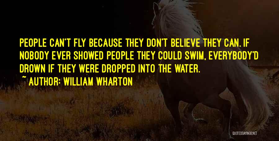 William Wharton Quotes: People Can't Fly Because They Don't Believe They Can. If Nobody Ever Showed People They Could Swim, Everybody'd Drown If