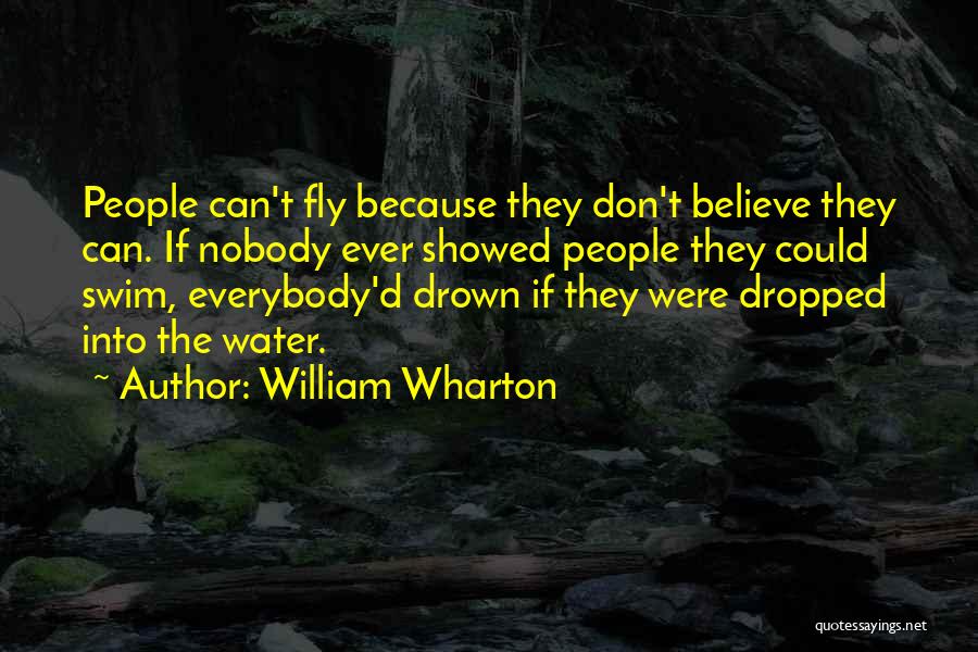 William Wharton Quotes: People Can't Fly Because They Don't Believe They Can. If Nobody Ever Showed People They Could Swim, Everybody'd Drown If