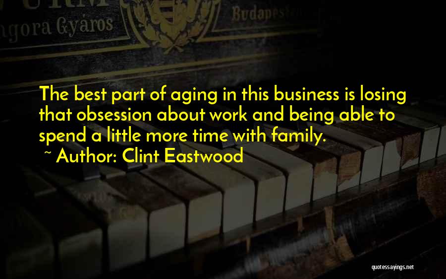 Clint Eastwood Quotes: The Best Part Of Aging In This Business Is Losing That Obsession About Work And Being Able To Spend A