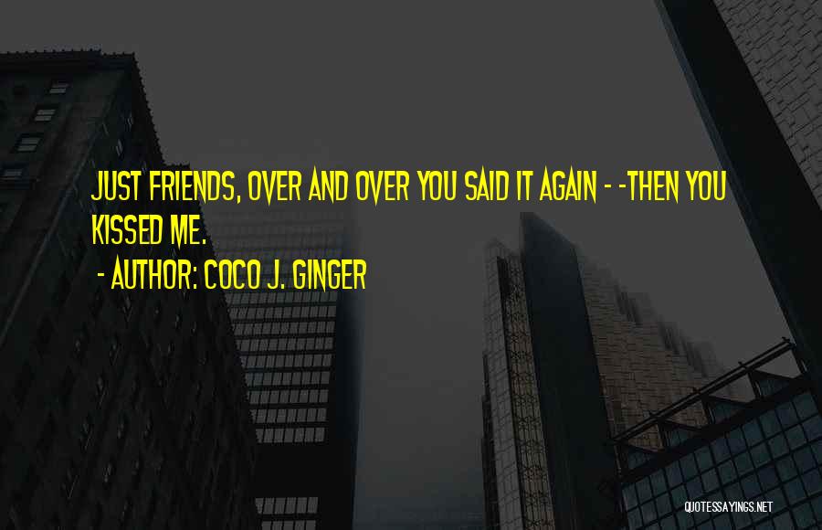 Coco J. Ginger Quotes: Just Friends, Over And Over You Said It Again - -then You Kissed Me.