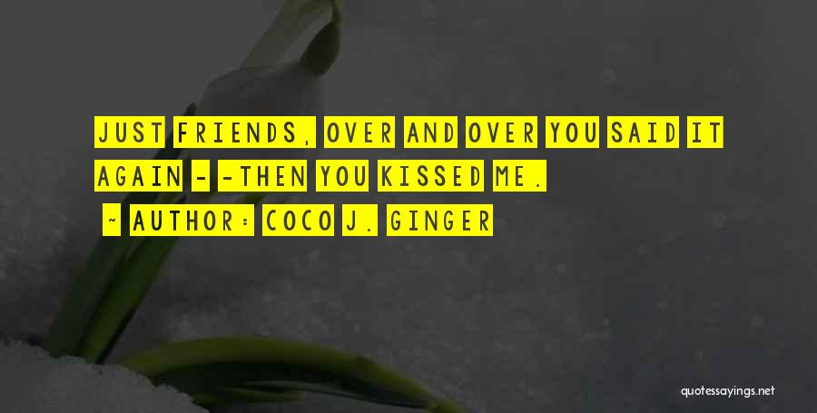 Coco J. Ginger Quotes: Just Friends, Over And Over You Said It Again - -then You Kissed Me.