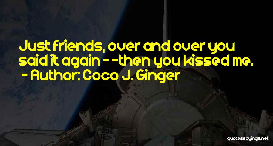Coco J. Ginger Quotes: Just Friends, Over And Over You Said It Again - -then You Kissed Me.