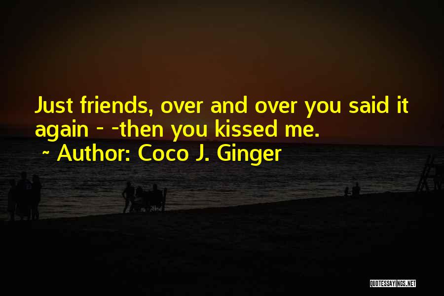 Coco J. Ginger Quotes: Just Friends, Over And Over You Said It Again - -then You Kissed Me.