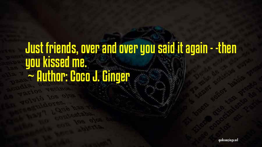 Coco J. Ginger Quotes: Just Friends, Over And Over You Said It Again - -then You Kissed Me.