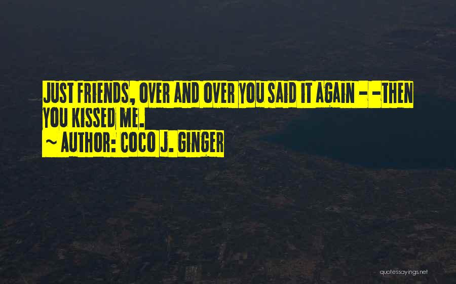 Coco J. Ginger Quotes: Just Friends, Over And Over You Said It Again - -then You Kissed Me.