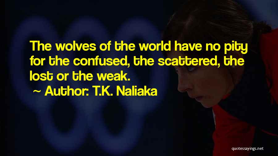 T.K. Naliaka Quotes: The Wolves Of The World Have No Pity For The Confused, The Scattered, The Lost Or The Weak.