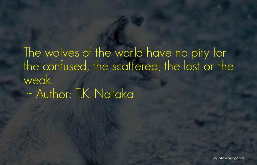 T.K. Naliaka Quotes: The Wolves Of The World Have No Pity For The Confused, The Scattered, The Lost Or The Weak.