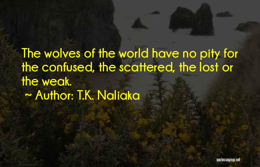 T.K. Naliaka Quotes: The Wolves Of The World Have No Pity For The Confused, The Scattered, The Lost Or The Weak.