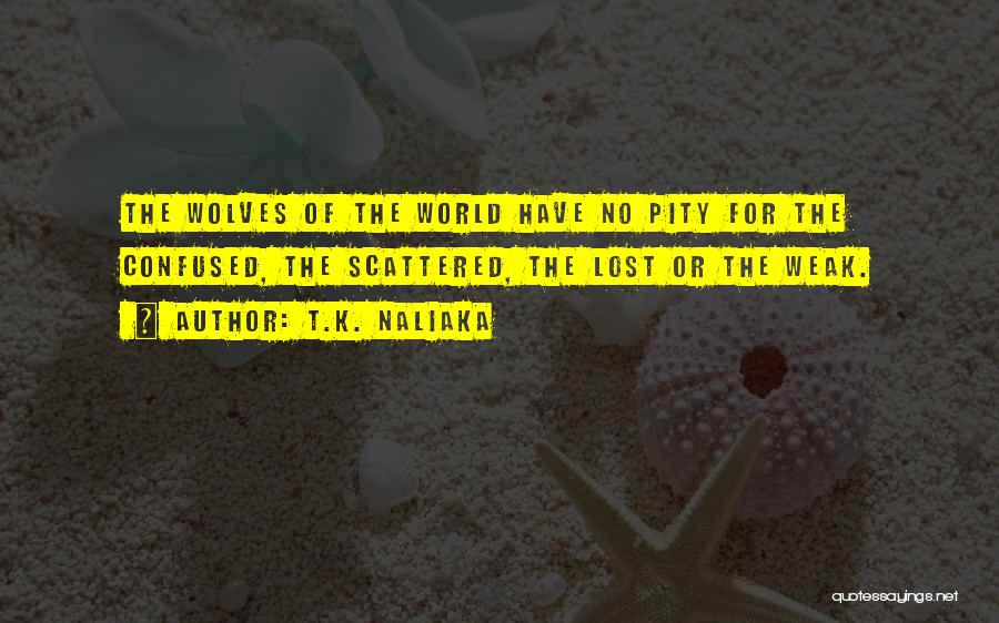 T.K. Naliaka Quotes: The Wolves Of The World Have No Pity For The Confused, The Scattered, The Lost Or The Weak.
