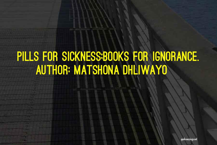 Matshona Dhliwayo Quotes: Pills For Sickness;books For Ignorance.